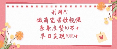 利用Ai做萌宠唱歌视频,条条点赞10W+,单日变现1k-快赚