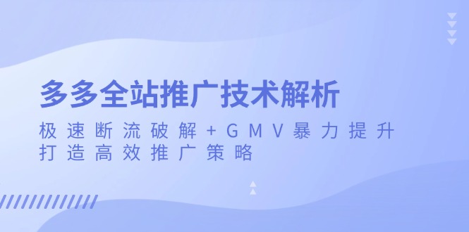 多多全站推广技术解析:极速断流破解+GMV暴力提升,打造高效推广策略-快赚