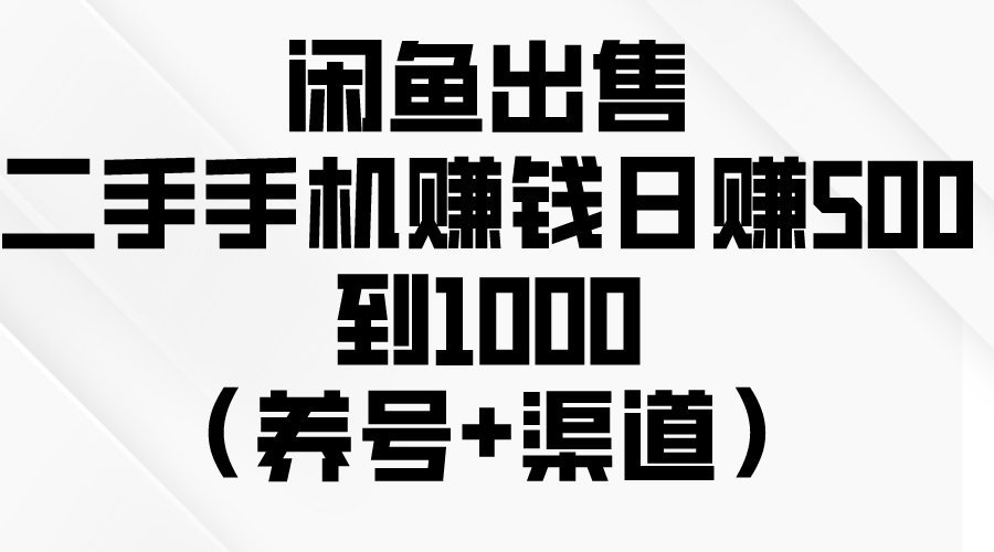 闲鱼出售二手手机赚钱,日赚500到1000(养号+渠道-快赚