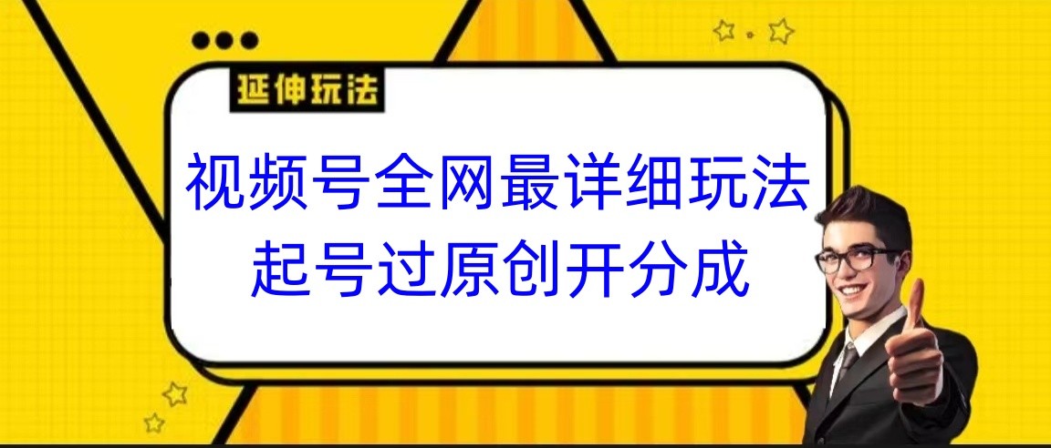 视频号全网最详细玩法,起号过原创开分成,小白跟着视频一步一步去操作-快赚