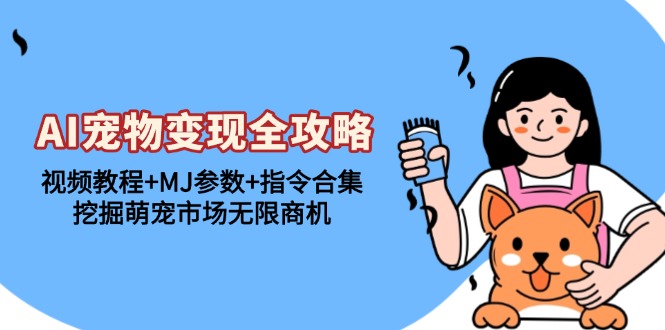 AI宠物变现全攻略：视频教程+MJ参数+指令合集，挖掘萌宠市场无限商机-快赚