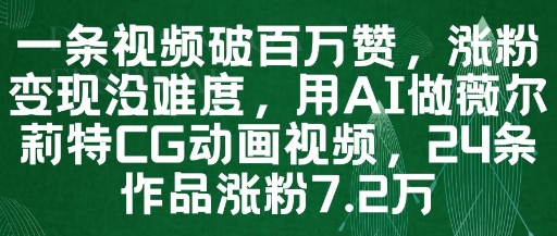 一条视频破百万赞,涨粉变现没难度,用AI做薇尔莉特CG动画视频,24条作品涨粉7.2W-快赚