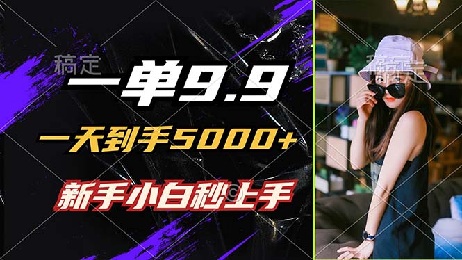 一单9.9,一天到手5000+,不挑人,小白当天上手,制作作品只需1分钟-快赚