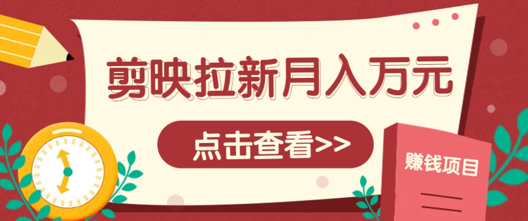 剪映拉新推广项目,5个粉丝就能操作,月入1w+超详细攻略!【附入口】-快赚
