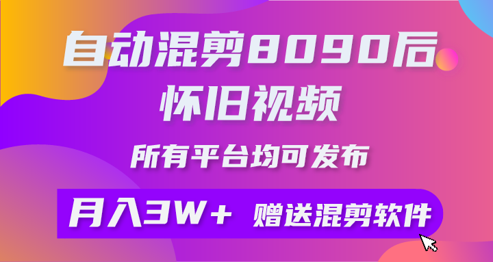 自动混剪8090后怀旧视频,所有平台均可发布,矩阵操作月入3W+附工具+素材-快赚
