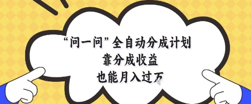 问一问全自动分成计划，靠分成收益也能月入过1W【揭秘】-快赚
