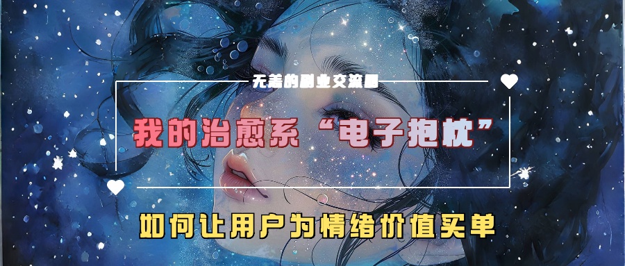 我的治愈系“电子抱枕”，如何让用户为情绪价值买单【揭秘】-快赚