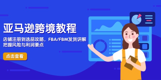 亚马逊跨境教程,店铺注册到选品攻略,FBA/FBM发货讲解,把握风险与利润-快赚