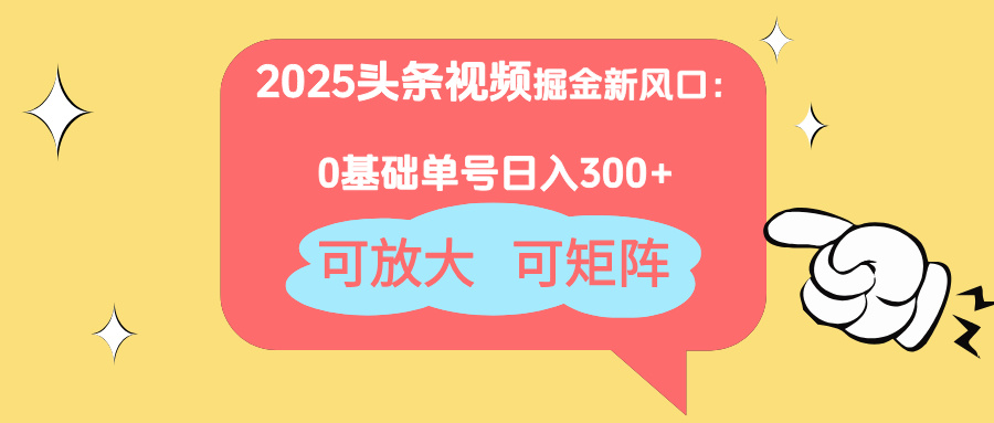 2025头条视频掘金新风口：0基础日入300+，可放大，可矩阵-快赚