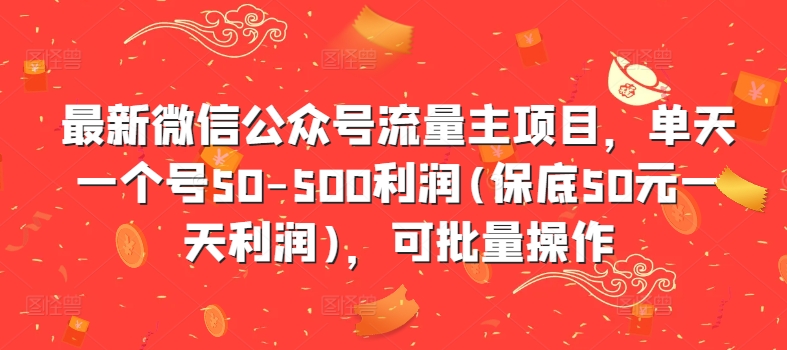 最新微信公众号流量主项目，单天一个号50-500利润(保底50元一天利润)，可批量操作-快赚