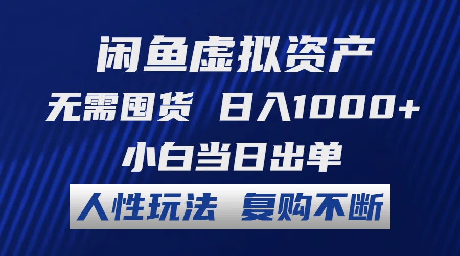 闲鱼虚拟资产 无需囤货 日入1000+ 小白当日出单 人性玩法 复购不断-快赚