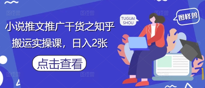 小说推文推广干货之知乎搬运实操课，日入2张-快赚