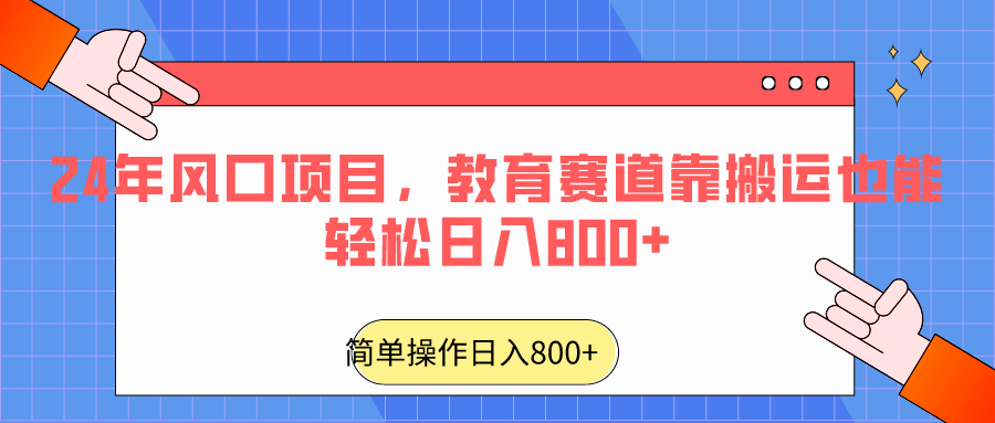 2024年风口项目，教育赛道靠搬运也能轻松日入800+-快赚