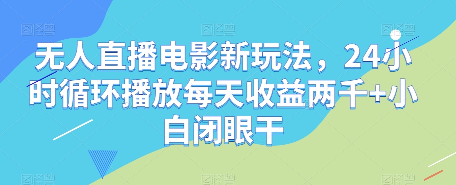 无人直播电影新玩法,24小时循环播放每天收益两千+小白闭眼干【揭秘】-快赚