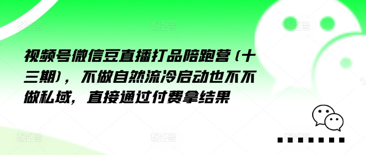 视频号微信豆直播打品陪跑营(十三期),做不自流然冷动启也不不做私域,接直通付过费拿结果-快赚