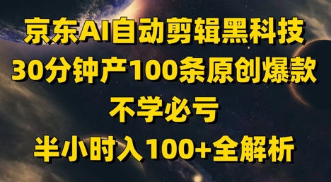 京东AI自动剪辑黑科技,30分钟产100条原创爆款,不学必亏!半小时入100+全解析-快赚