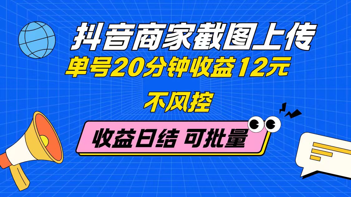 抖音商家截图上传 单号20分钟收益12元 不风控 批量无限做 收益日结-快赚
