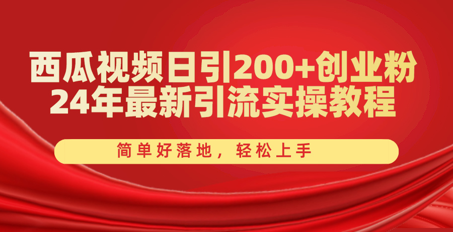 西瓜视频日引200+创业粉,24年最新引流实操教程,简单好落地,轻松上手-快赚