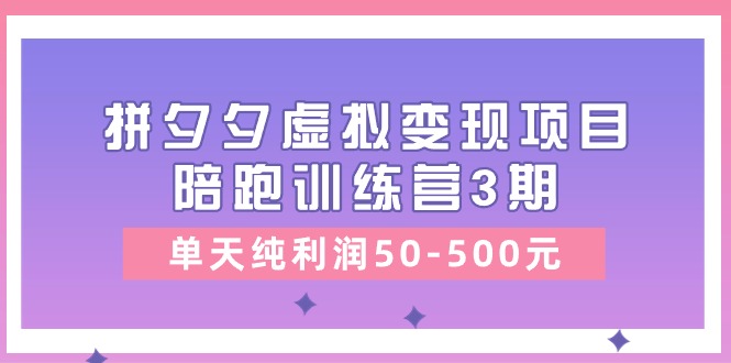某收费培训《拼夕夕虚拟变现项目陪跑训练营3期》单天纯利润50-500元-快赚