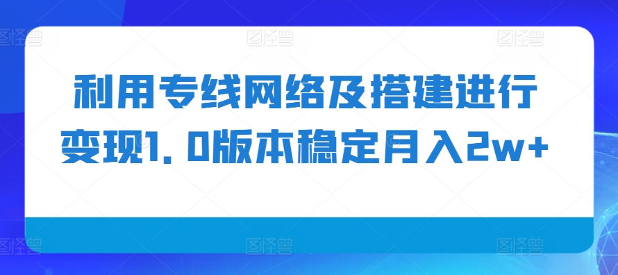 利用专线网络及搭建进行变现1.0版本稳定月入2w+【揭秘】-快赚