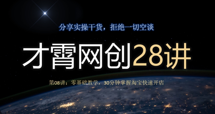 才霄网创28讲第08讲:零基础教学,30分钟掌握淘宝快速开店-快赚