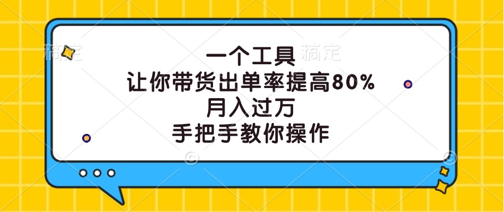 一个工具,让你带货出单率提高80%,月入过万,手把手教你操作-快赚