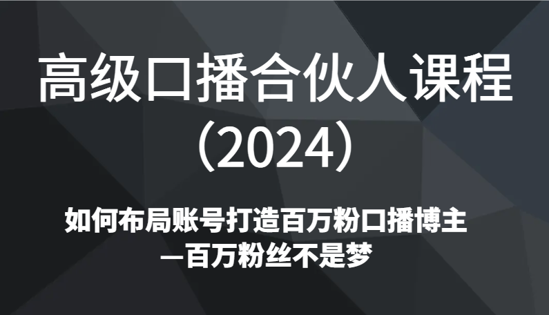 高级口播合伙人课程(2024)如何布局账号打造百万粉口播博主—百万粉丝不是梦-快赚
