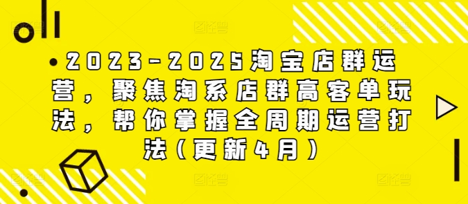 2023-2025淘宝店群运营，聚焦淘系店群高客单玩法，帮你掌握全周期运营打法(更新4月)-快赚