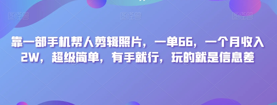 靠一部手机帮人剪辑照片，一单66，一个月收入2W，超级简单，有手就行，玩的就是信息差-快赚