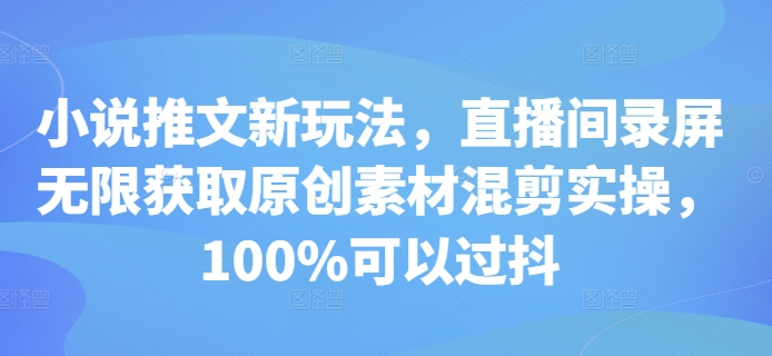 小说推文新玩法，直播间录屏无限获取原创素材混剪实操，100%可以过抖-快赚