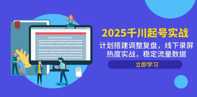 2025千川起号实战,计划搭建调整复盘,线下录屏热度实战,稳定流量数据-快赚