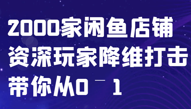 闲鱼已经饱和？纯扯淡！2000家闲鱼店铺资深玩家降维打击带你从0–1-快赚