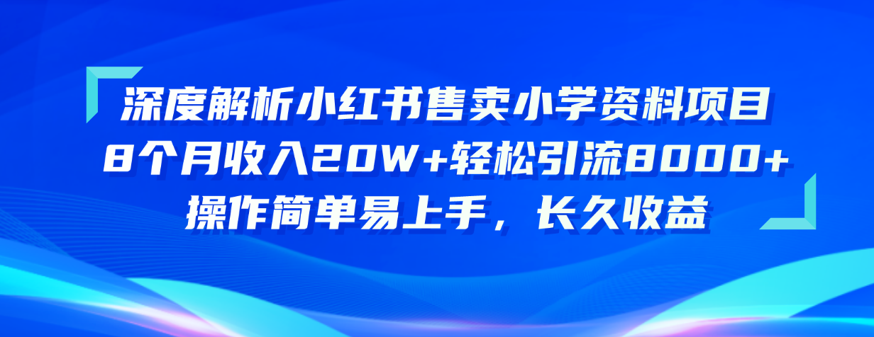 深度解析小红书售卖小学资料项目 8个月收入20W+轻松引流8000+操作简单...-快赚