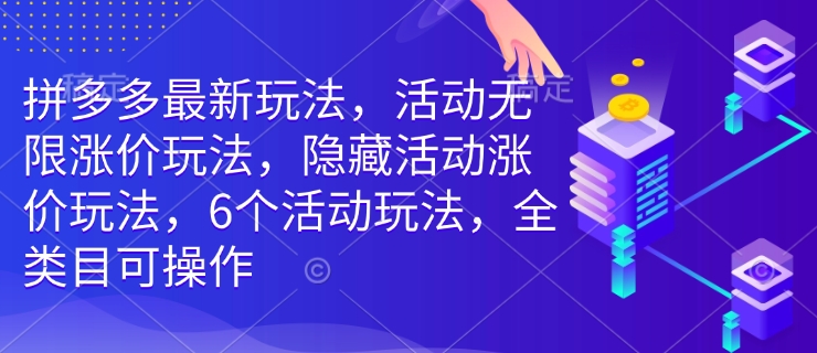 拼多多最新玩法,活动无限涨价玩法,隐藏活动涨价玩法,6个活动玩法,全类目可操作-快赚