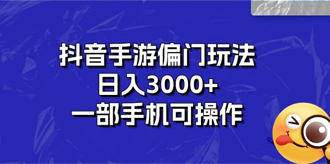 抖音手游偏门玩法,日入3000+,一部手机可操作-快赚