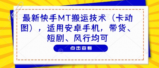 最新快手MT搬运技术(卡动图),适用安卓手机,带货、短剧、风行均可-快赚