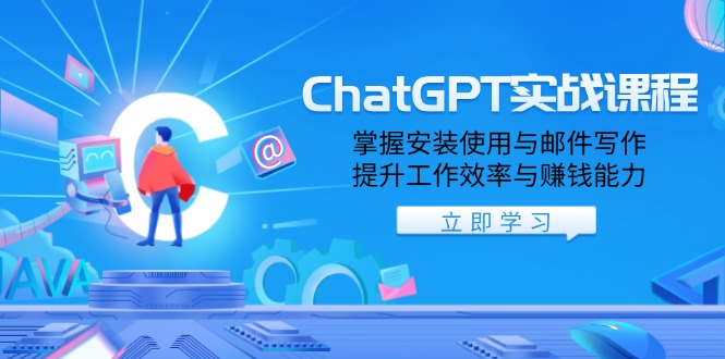 ChatGPT实战课程，掌握安装使用与邮件写作，提升工作效率与赚钱能力-快赚