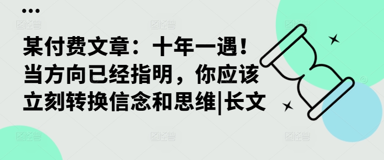 某付费文章：十年一遇！当方向已经指明，你应该立刻转换信念和思维|长文-快赚