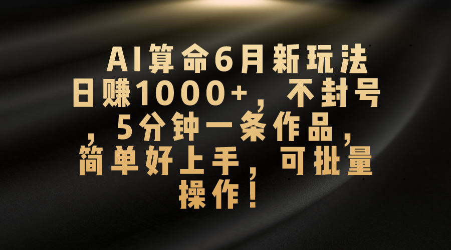 AI算命6月新玩法，日赚1000+，不封号，5分钟一条作品，简单好上手，可...-快赚