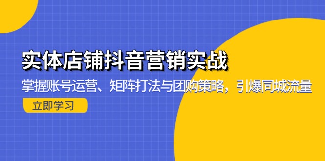 实体店铺抖音营销实战：掌握账号运营、矩阵打法与团购策略，引爆同城流量-快赚