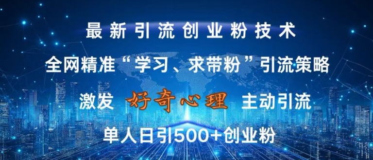 激发好奇心,全网精准‘学习、求带粉’引流技术,无封号风险,单人日引500+创业粉【揭秘】-快赚