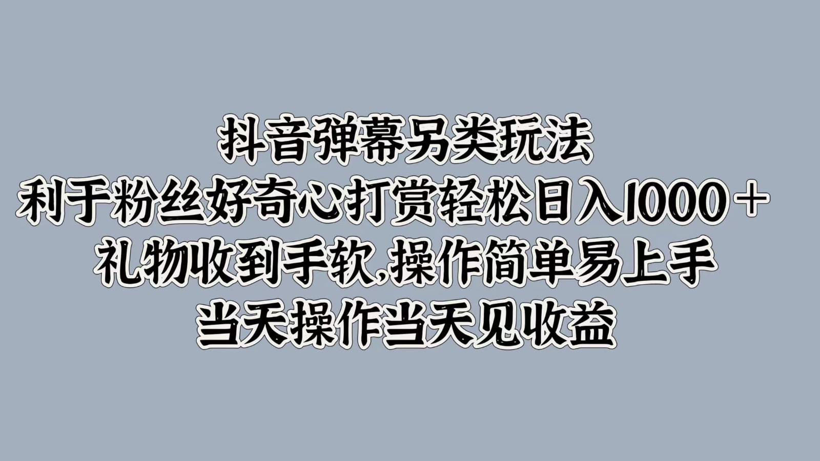 抖音弹幕另类玩法,利于粉丝好奇心打赏轻松日入1000+ 礼物收到手软,操作简单-快赚