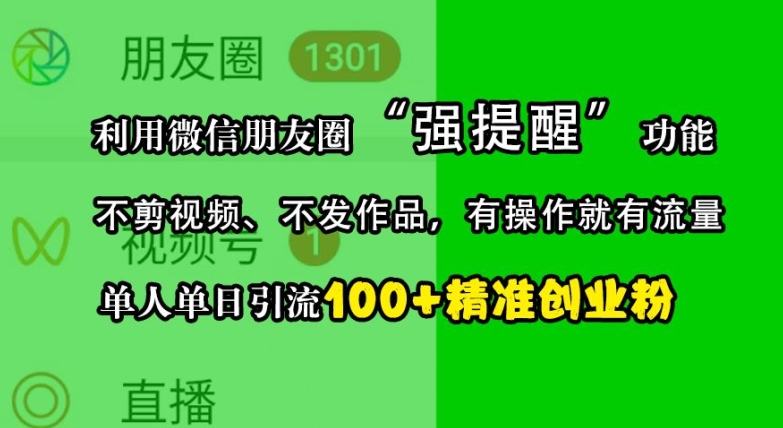 利用微信朋友圈“强提醒”功能,引流精准创业粉,不剪视频、不发作品,单人单日引流100+创业粉-快赚