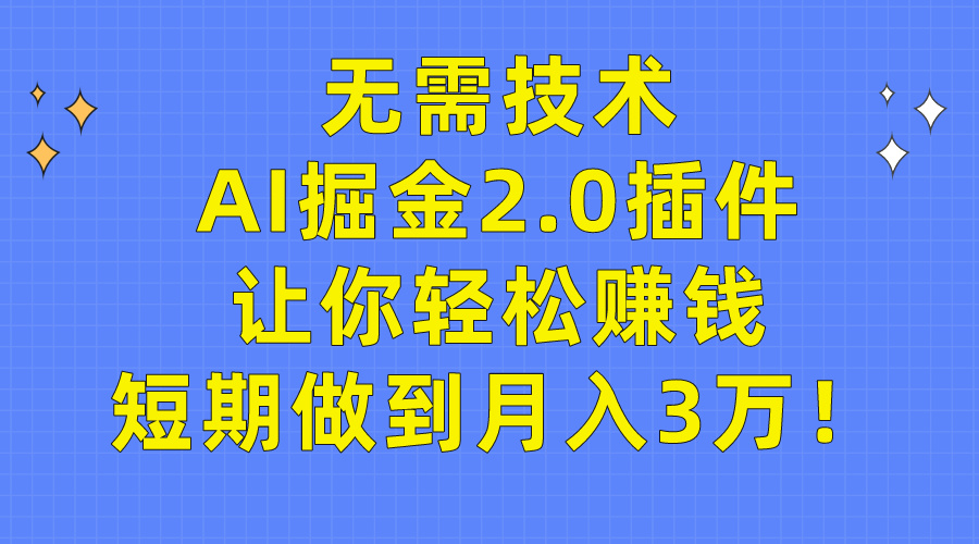 (9535期)无需技术，AI掘金2.0插件让你轻松赚钱，短期做到月入3万！-快赚