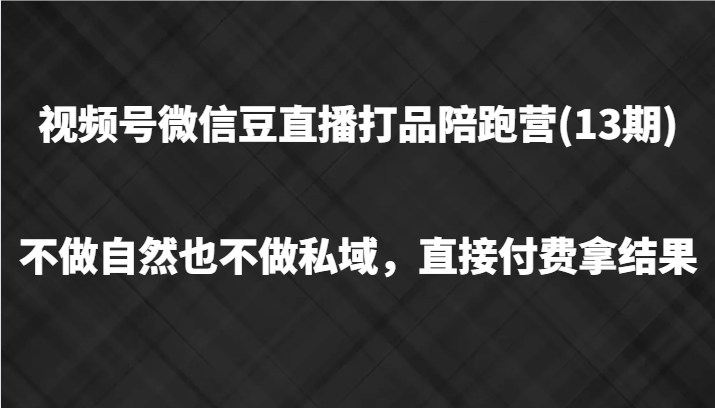 视频号微信豆直播打品陪跑(13期)，不做不自然流不做私域，直接付费拿结果-快赚