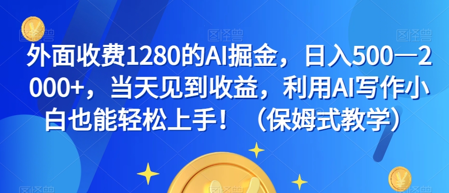 外面收费1280的AI掘金,日入500—2000+,当天见到收益,利用AI写作小白也能轻松上手!(保姆式教学)-快赚