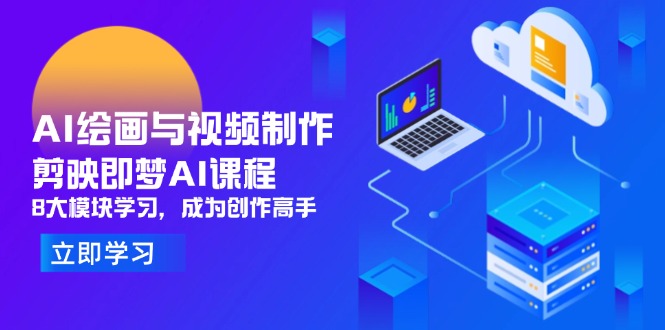 AI绘画与视频制作,剪映即梦AI课程,8大模块学习,成为创作高手-快赚