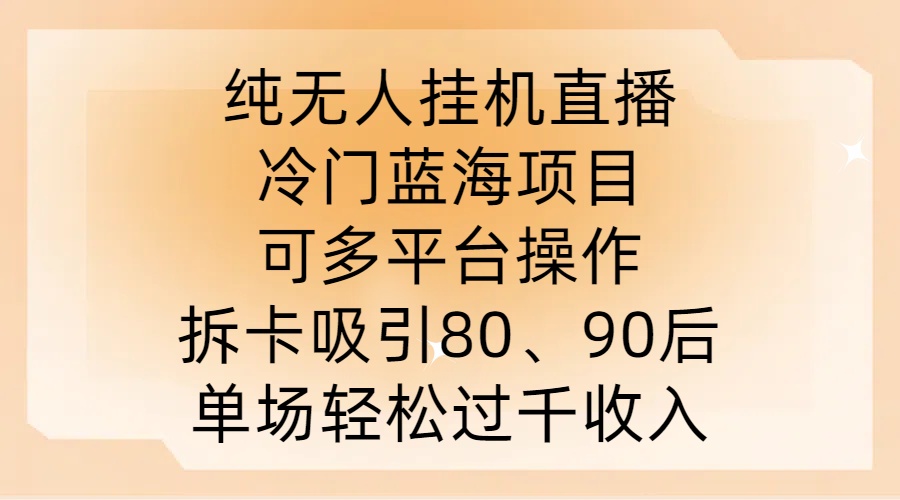 纯无人挂JI直播,冷门蓝海项目,可多平台操作,拆卡吸引80、90后,单场轻松过千收入【揭秘】-快赚