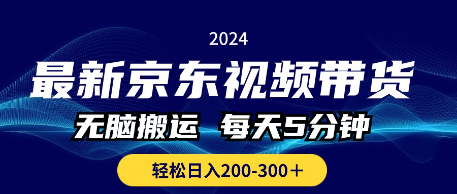 最新京东视频带货,无脑搬运,每天5分钟 , 轻松日入200-300+-快赚