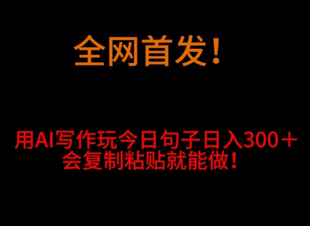 全网首发!用AI写作玩今日句子日入300+,会复制粘贴就能做!-快赚